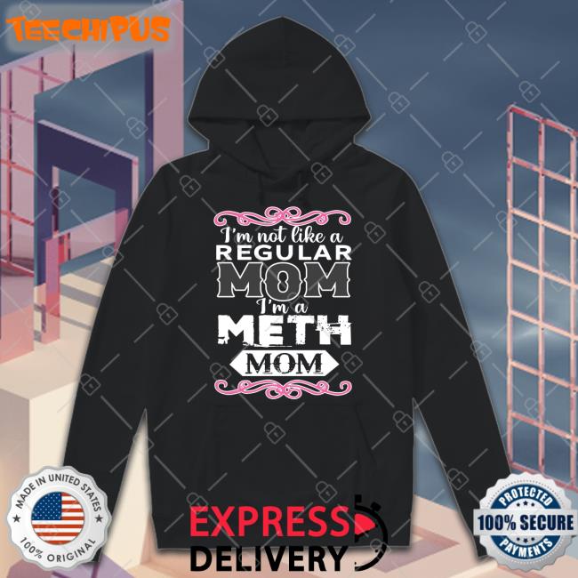 Shirtsthtgohard I'm Not Like A Regular Mom I'm A Meth Mom Shirt