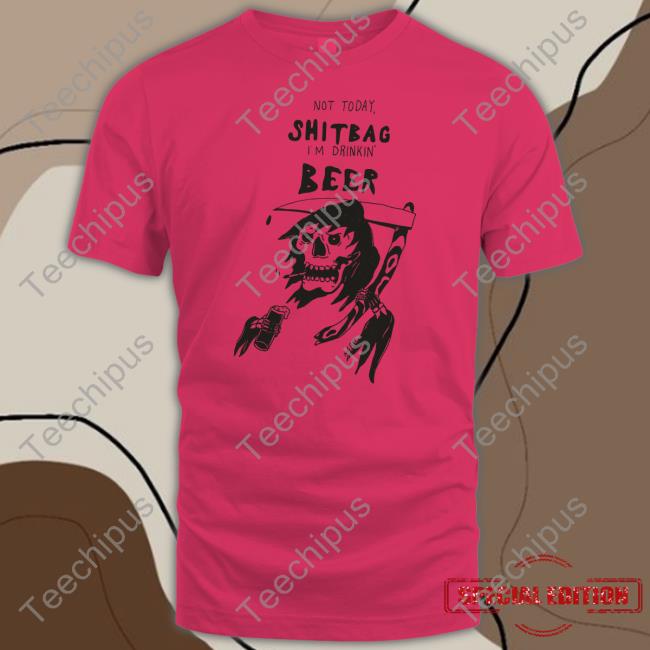 Reallygoodartist Not Today Shitbag I'm Drinkin Beer Shirt