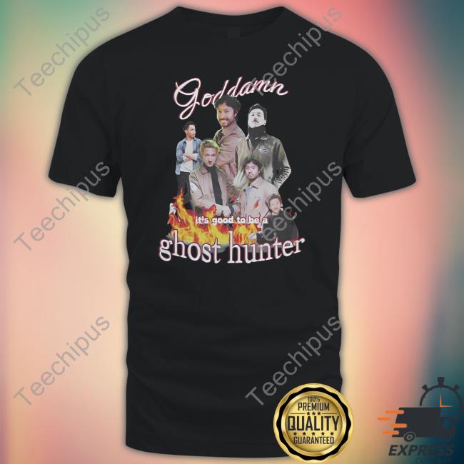 Goddamn It's Good To Be A Ghost Hunter Tee Shirt