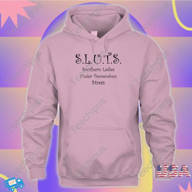 Sluts Southern Ladies Under Tremendous Stress Tee Shirt Shirts That Go Hard
