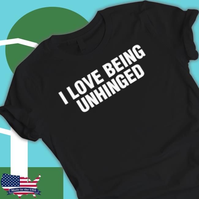 I Love Being Unhinged Funny shirt