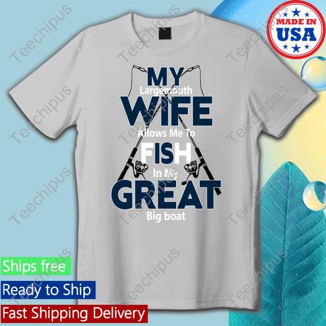 My Largemouth Wife Allows Me To Fish In My Great Big Boat T Shirt
