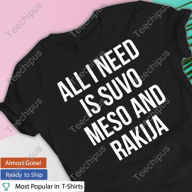All I Need Is Suvo Meso And Rakija Funny T Shirt