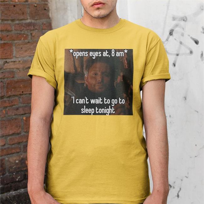 Open Eyes At 8 Am I Can't Wait To Go To Sleep Tonight New Shirt