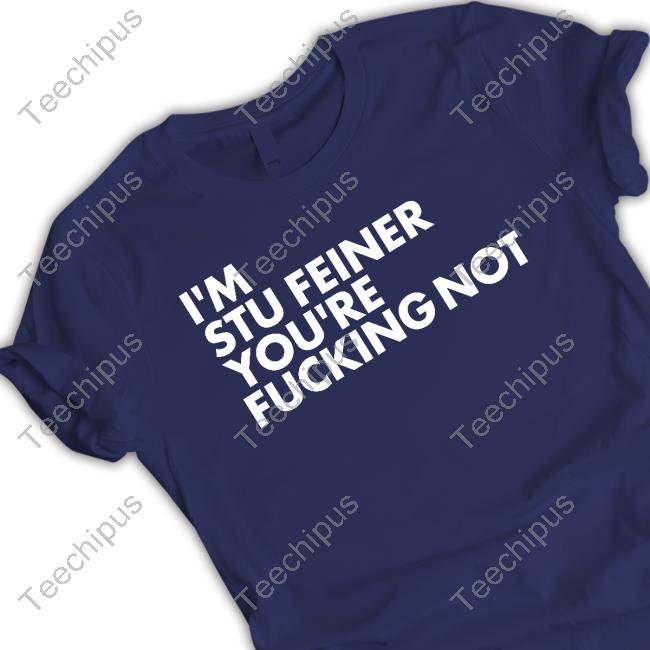 I'm Stu Feiner You're Fucking Not Shirt