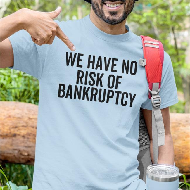 We Have No Risk Of Bankruptcy Shirt