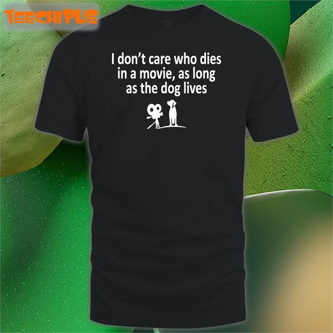 Strangethrift I Don't Care Who Dies In A Movie As Long As The Dog Lives T Shirts