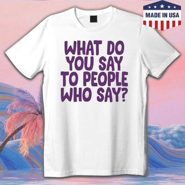 What Do You Say To People Who Say Sweaters What Do You Say To People Who Say T-Shirt