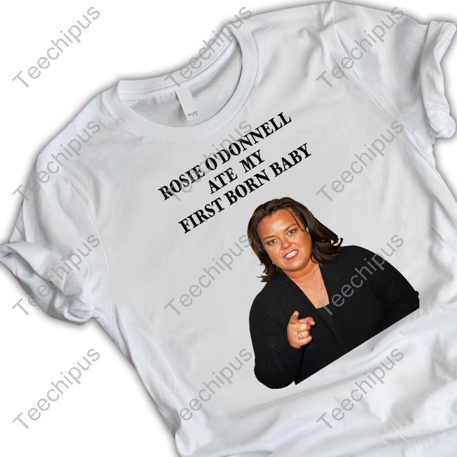 Rosie O’Donnell Ate My First Born Baby Official Shirt