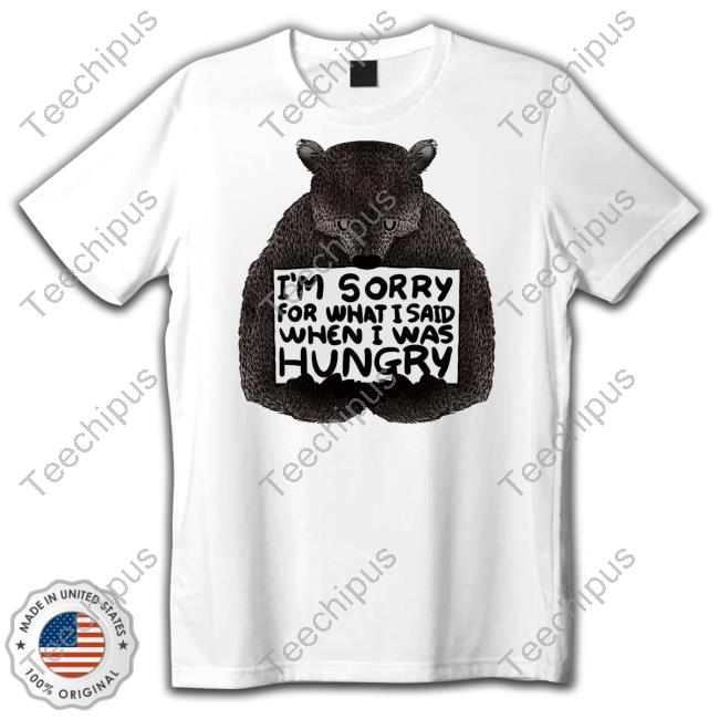 Ccynbebe I'm Sorry For What I Said When I Was Hungry Bear Hoodie
