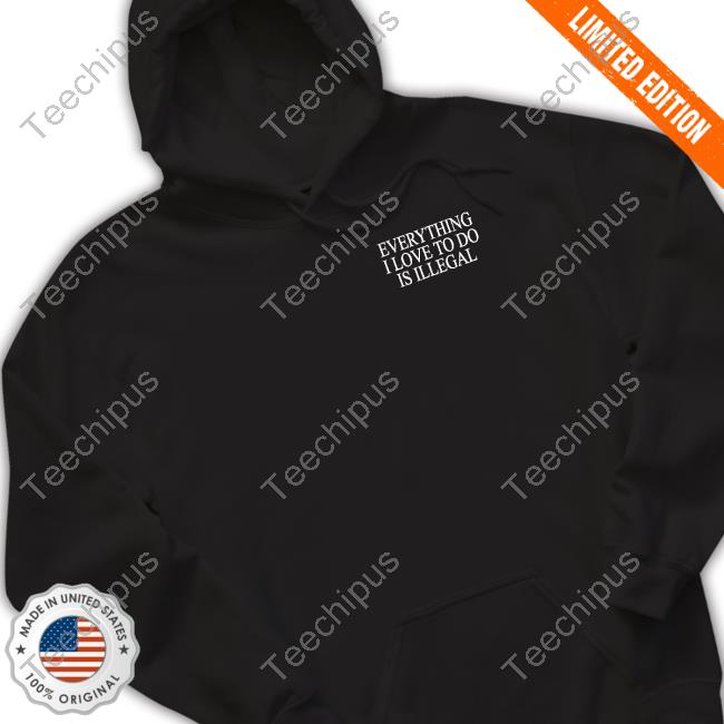Everything I Love To Do Is Illegal Hoodie