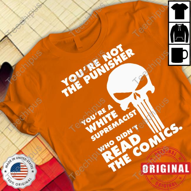 You're Not The Punisher You're A White Supremacist Who Didn't Read The Comics Shirts
