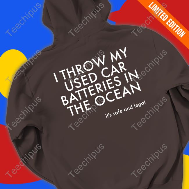 Good Shirts I Throw My Used Car Batteries In The Ocean It's Safe And Legal Shirt
