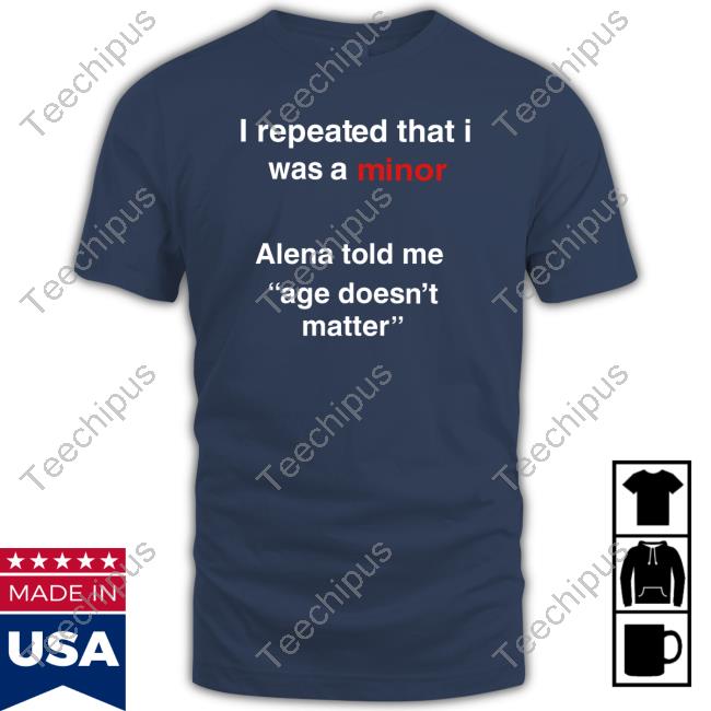 Official I Repeated That I Was A Minor Alena Told Me Age Doesn't Matter Long Sleeve T Shirt