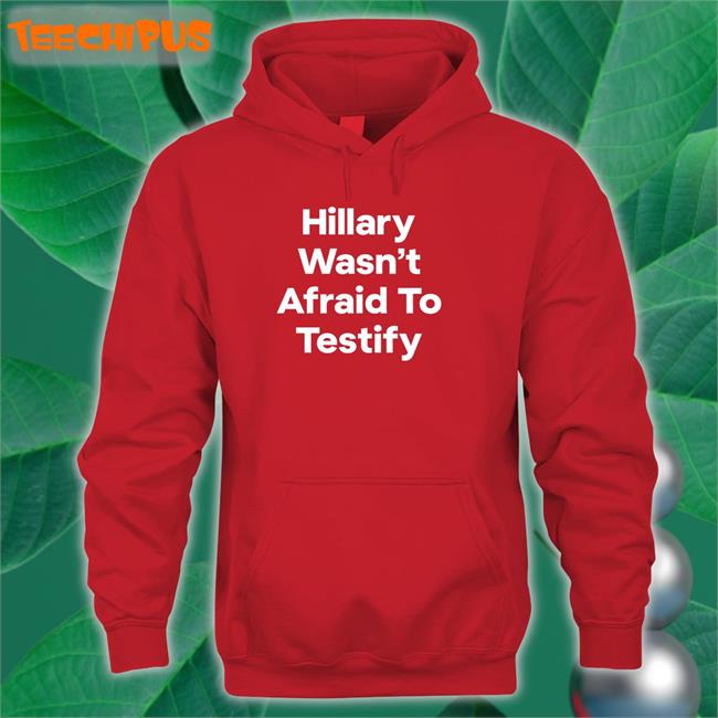 Postcards4usa Hillary Wasn’T Afraid To Testify Sweatshirt Postcards4usa Hillary Wasn’T Afraid To Testify T Shirt