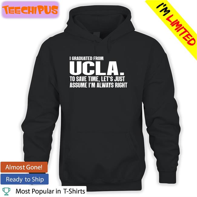 I Graduated From Ucla To Save Time Let's Just Assume I'm Always Right Sweatshirt