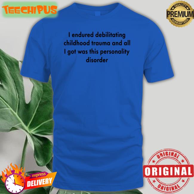 I Endured Debilitating Childhood Trauma And All I Got Was This Personality Disorder Shirts