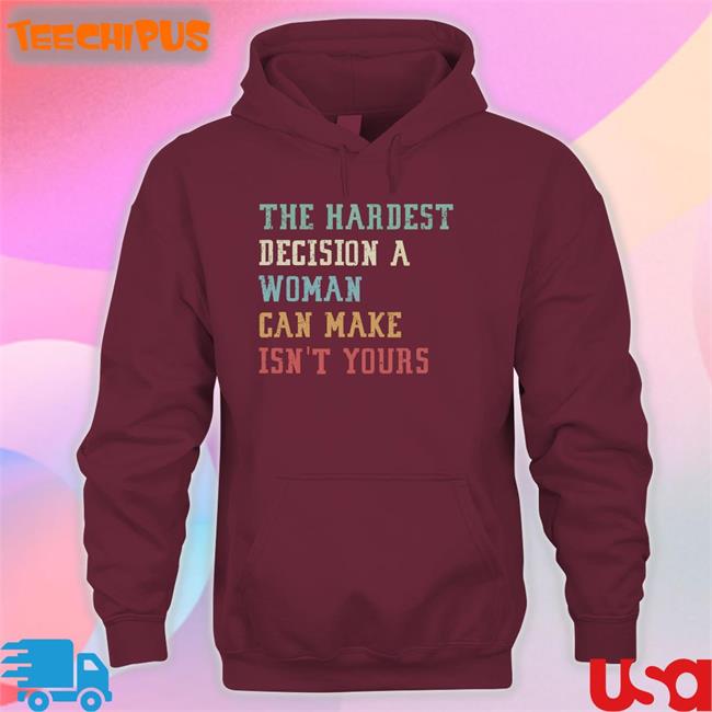 The Hardest Decision A Woman Can Make Isn't Yours T Shirt
