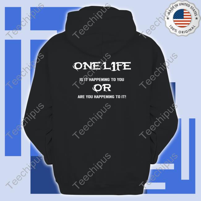 One Life Is It Happening To You Or Are You Happening To It Hoodie