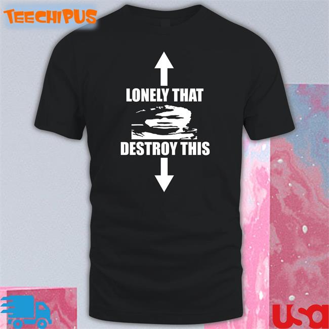Lonely That Destroy This Tee