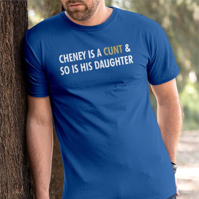 Cheney Is A Cunt And So Is His Daughter Tee Shirt Freedomkat Designs