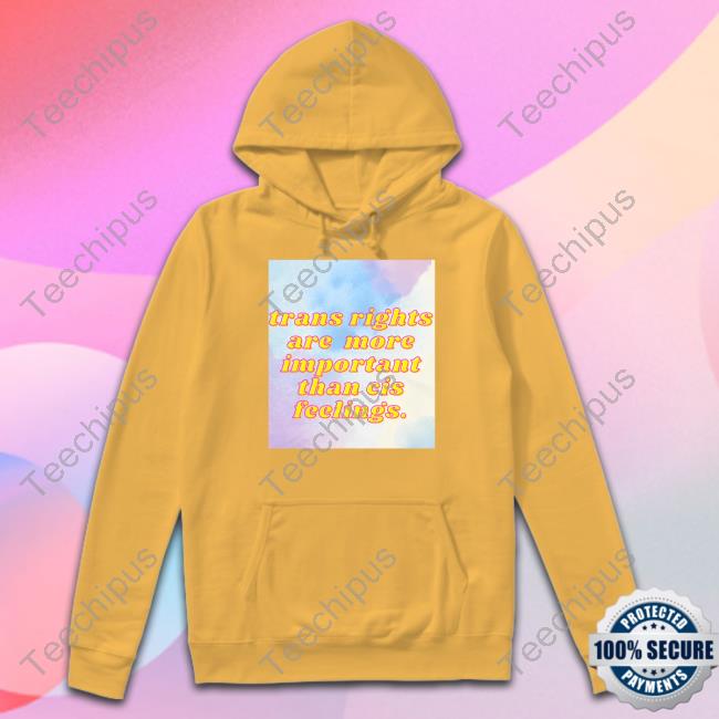 Trans Rights Are More Important Than Cis Feelings Shirts Jj Welles