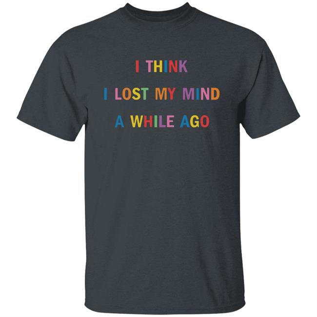 I Think I Lost My Mind A While Ago Hoodie I Think I Lost My Mind A While Ago Hoodie