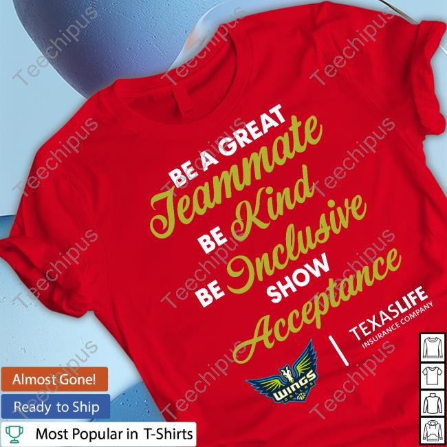 Dallas Wings Be A Great Teammate Be Kind Be Inclusive Show Acceptance Texaslife Insurance Company New Shirt