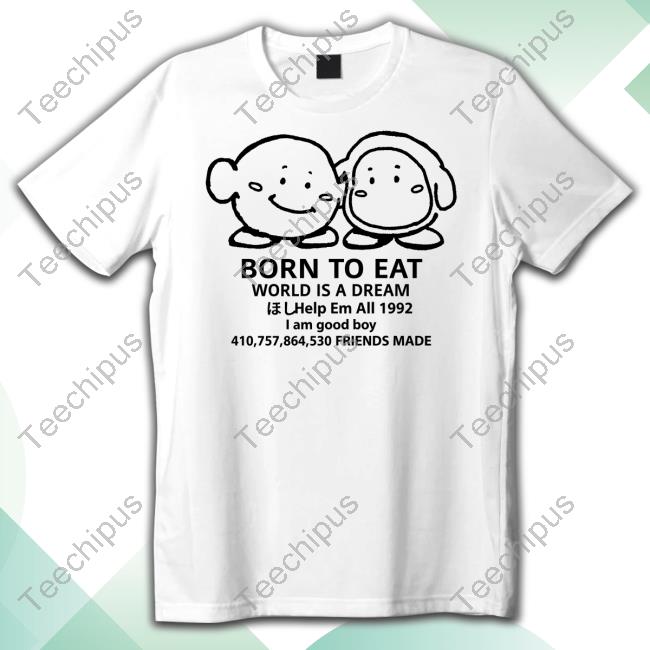 The Yetee Merch Born To Eat World Is A Dream Help Em All 1992 I Am Good Boy 410,757,864,530 Friends Made Long Sleeved T-Shirt Cheap Ass Gamer