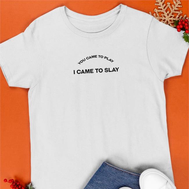 You Came To Play I Came To Slay Tee