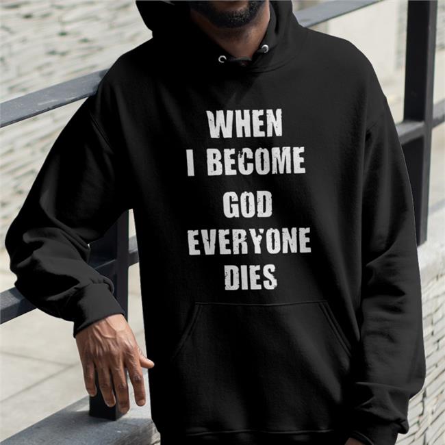 When I Become God Everyone Dies Sweatshirt Shirts That Go Hard
