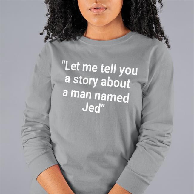 Let Me Tell You A Story About A Man Named Jed Shirt