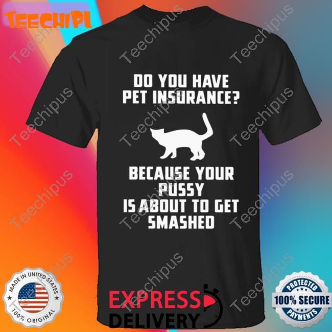 Do You Have Pet Insurance Because Your Pussy Is About To Get Smashed Long Sleeve Shirt