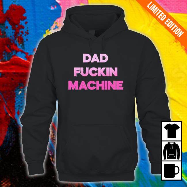 Dad Fuckin Machine I Fuck All The Dads Shirt