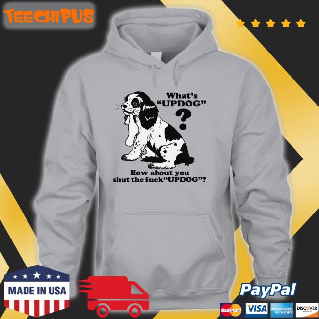 What's Updog How About You Shut The Fuck Updog Sweatshirt