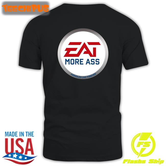 Eat More Ass Assholes Live Forever T Shirt