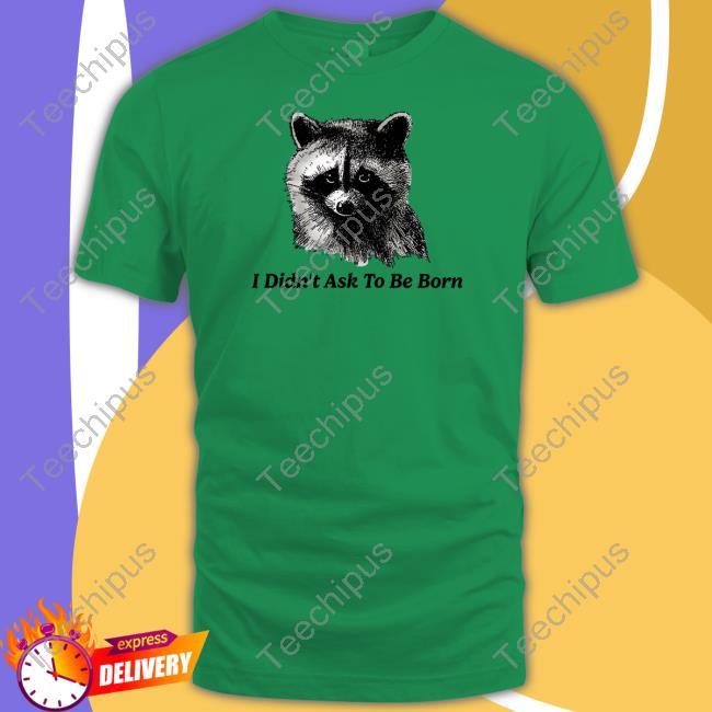 Shitheadsteve I Didn't Ask To Be Born Raccoon Shirt