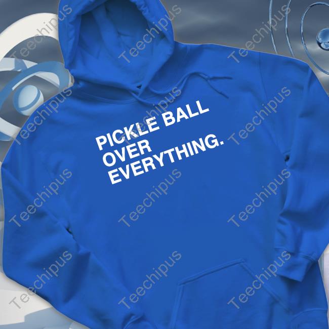 Pickle Ball Over Everything Shirt