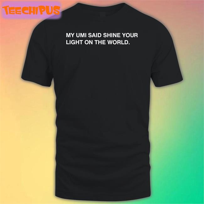Thecompanyman My Umi Said Shine Your Light On The World T Shirt