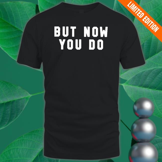 Official But Now You Do Shirts