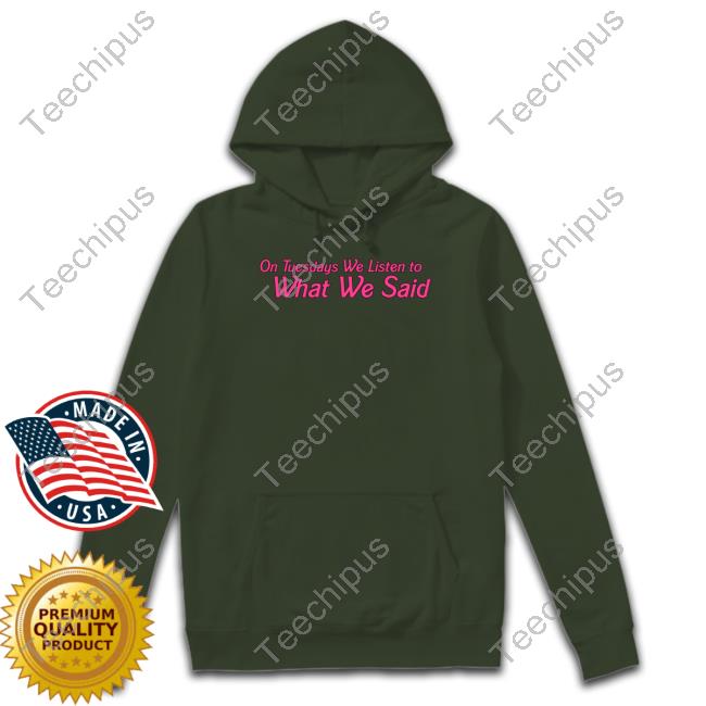 On Tuesday We Listen To What We Said Shirt