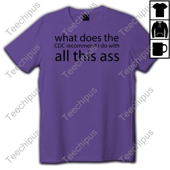 What Does The Cdc Recommend I Do With All This Ass Shirt