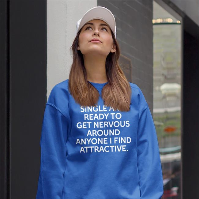 Shirts That Go Hard Single And Ready To Get Nervous Around Anyone I Find Attractive T Shirt