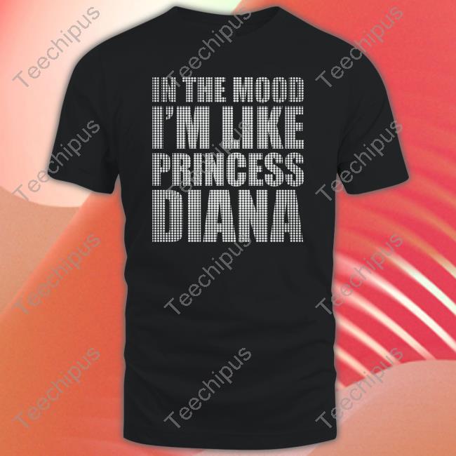 In The Mood I'm Like Princess Diana T Shirt