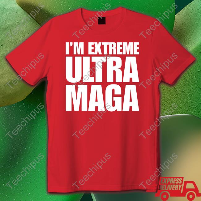 Patriottakes I'm Extreme Ultra Maga Shirt The Maga Mall Merch