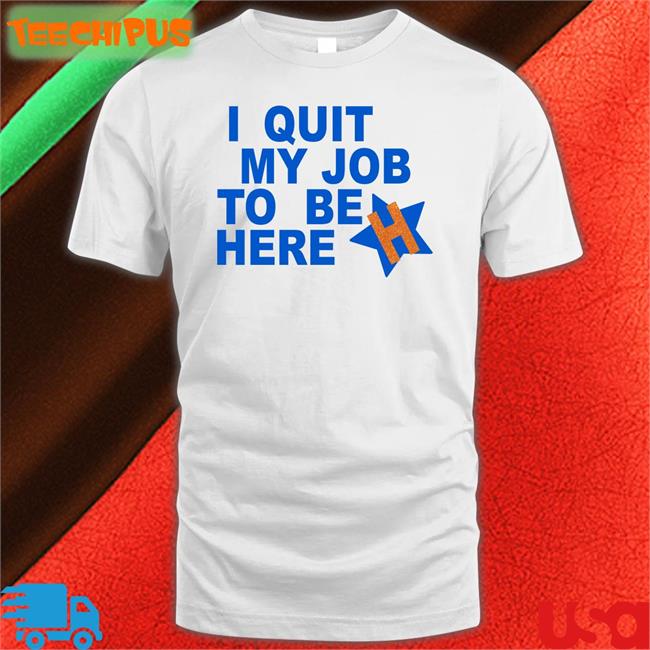 I Quit My Job To Be Here Long Sleeve T Shirt Houston Astros