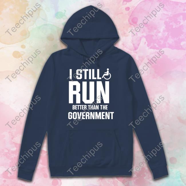 Shirts That Go Hard I Still Run Better Than The Government Crewneck Sweatshirt Shirtsthtgohard