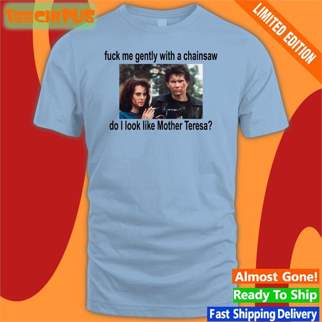 Fuck Me Gently With A Chainsaw Do I Look Like Mother Teresa Sweatshirt