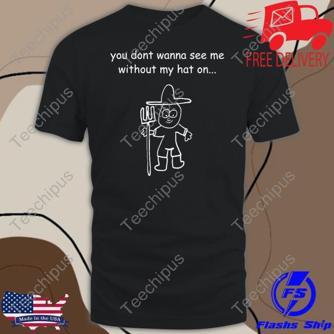 Uncle Inc Shop You Don't Wanna See Me Without My Hat On Unisex T Shirt