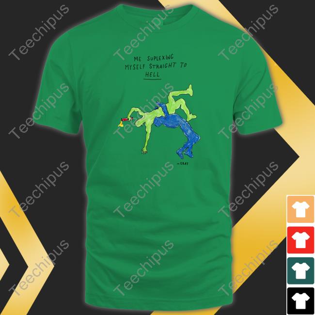 Matt Gray Me Suplexing Myself Straight To Hell shirt, hoodie, tank top, sweater and long sleeve t-shirt